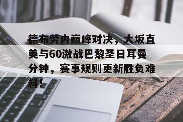 包含德布劳内巅峰对决，大坂直美与60激战巴黎圣日耳曼分钟，赛事规则更新胜负难料！的词条
